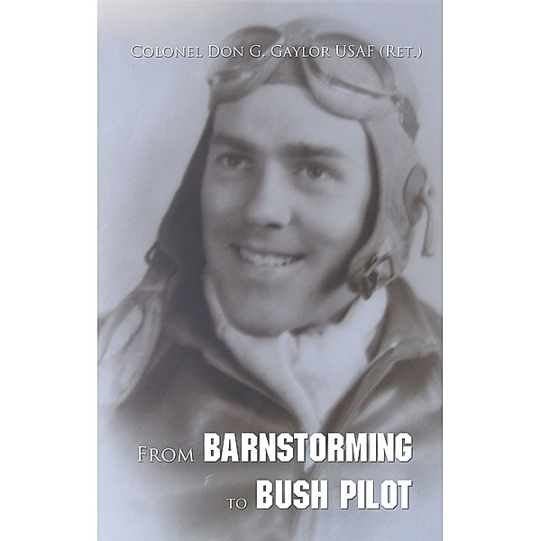 From Barnstorming to Bush Pilot, Colonel Don G. Gaylor
