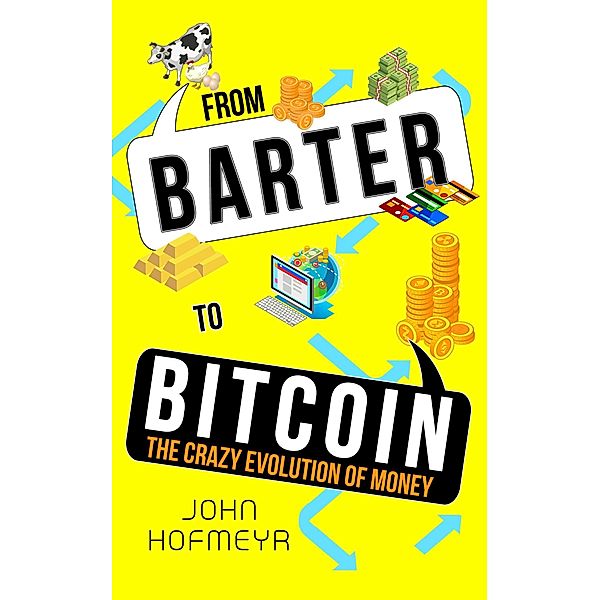 From Barter to Bitcoin - The Crazy Evolution of Money, John Hofmeyr