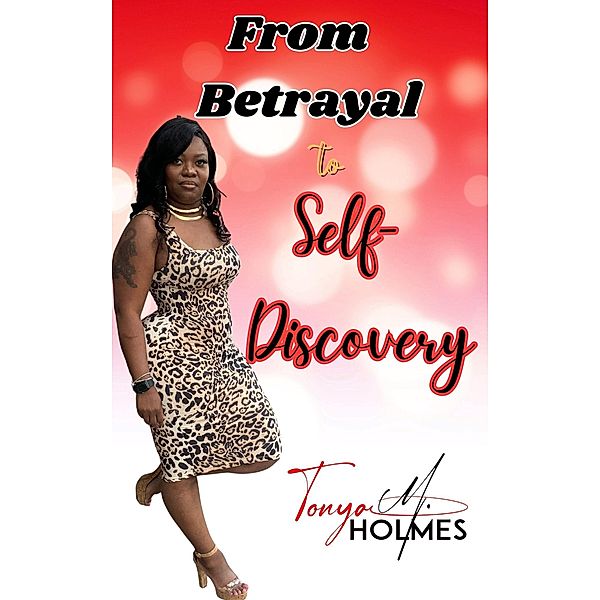 From Betrayal To Self- Discovery, Tonya M. Holmes