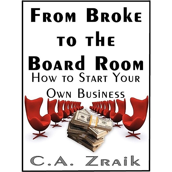 From Broke To The Board Room / C. A. Zraik, C. A. Zraik