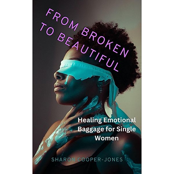 From Broken to Beautiful : Healing Emotional Baggage for Single Women, Sharon Cooper-Jones