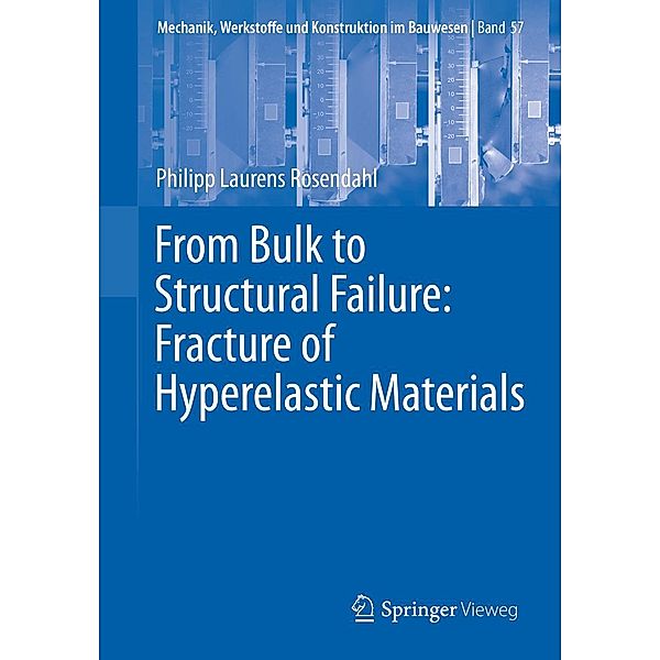From Bulk to Structural Failure: Fracture of Hyperelastic Materials / Mechanik, Werkstoffe und Konstruktion im Bauwesen Bd.57, Philipp Laurens Rosendahl