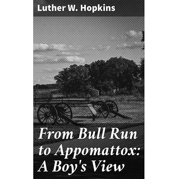 From Bull Run to Appomattox: A Boy's View, Luther W. Hopkins