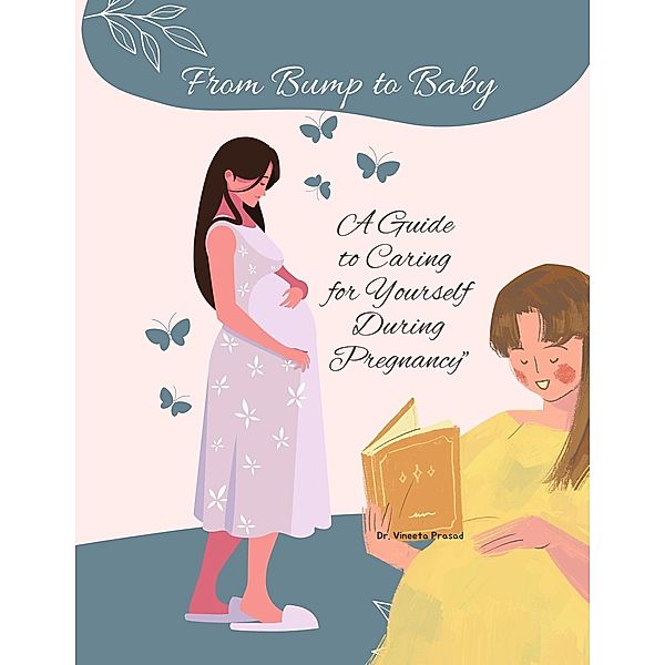 From Bump to Baby: A Guide to Caring for Yourself During Pregnancy (Self Care, #1) / Self Care, Vineeta Prasad