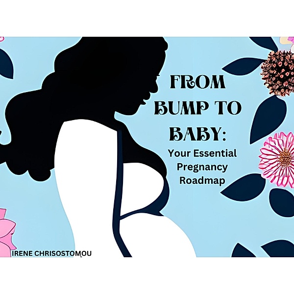 From bump to baby your essential pregnancy road map, Irene Chrisostomou