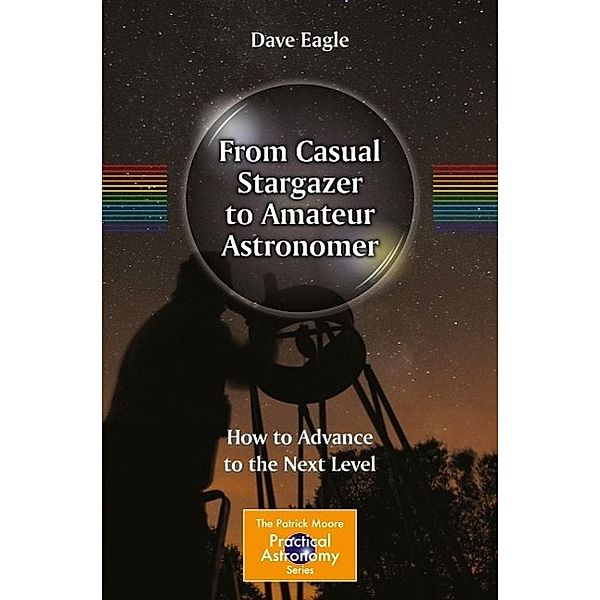 From Casual Stargazer to Amateur Astronomer / The Patrick Moore Practical Astronomy Series, Dave Eagle