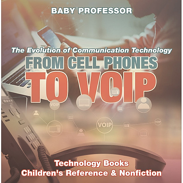 From Cell Phones to VOIP: The Evolution of Communication Technology - Technology Books | Children's Reference & Nonfiction, Baby Professor