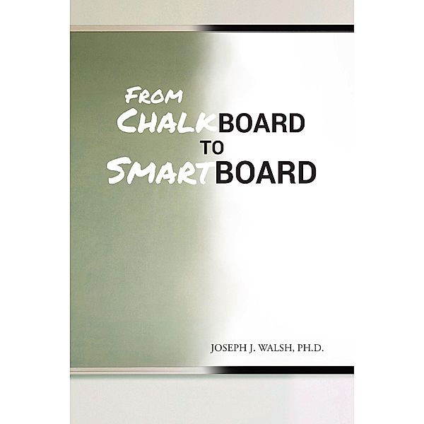 From Chalkboard to Smartboard / Newman Springs Publishing, Inc., Joseph J. Walsh Ph. D.