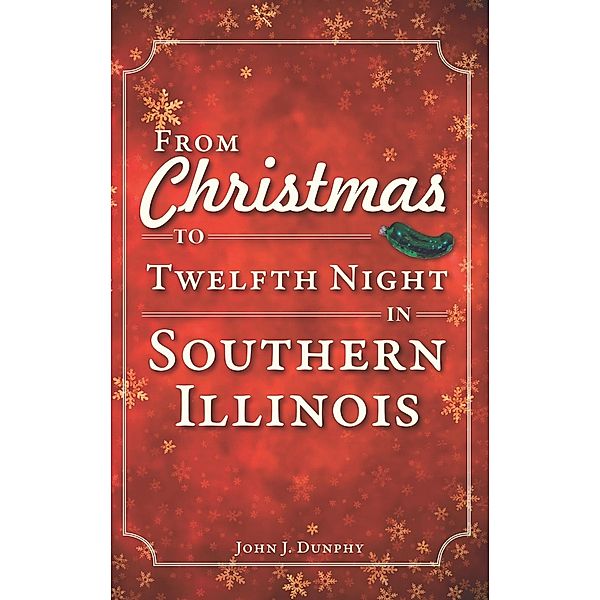 From Christmas to Twelfth Night in Southern Illinois, John J. Dunphy