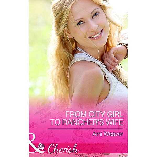 From City Girl To Rancher's Wife (Mills & Boon Cherish) / Mills & Boon Cherish, Ami Weaver