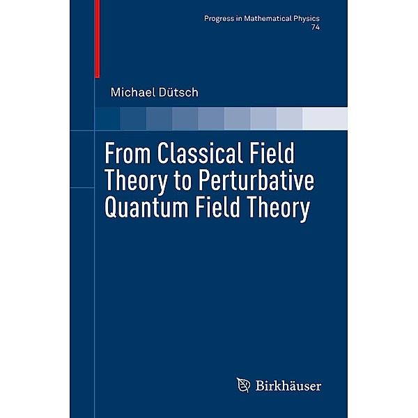 From Classical Field Theory to Perturbative Quantum Field Theory / Progress in Mathematical Physics Bd.74, Michael Dütsch