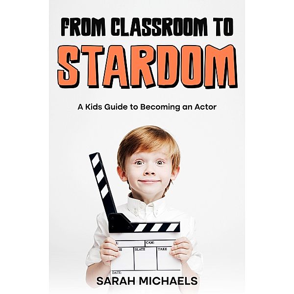 From Classroom to Stardom: A Kids Guide to Becoming an Actor, Sarah Michaels