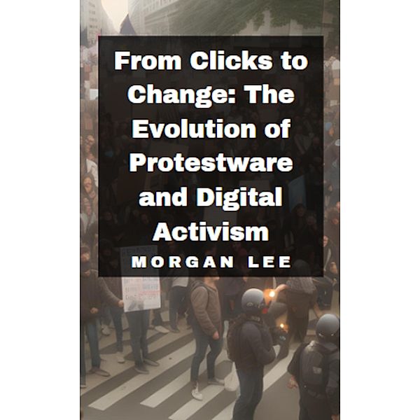 From Clicks to Change: The Evolution of Protestware and Digital Activism, Morgan Lee