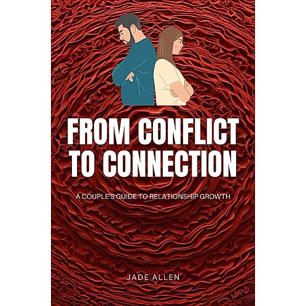 From Conflict to Connection: A Couple's Guide to Relationship Growth, Jade Allen