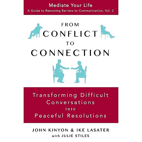 From Conflict To Connection: Transforming Difficult Conversations Into Peaceful Resolutions (Mediate Your Life: A Guide to Removing Barriers to Communication, #2) / Mediate Your Life: A Guide to Removing Barriers to Communication, John Kinyon, Ike Lasater, Julie Stiles