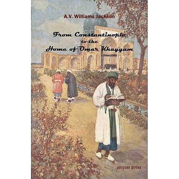 From Constantinople to the Home of Omar Khayyam, A. V. Williams Jackson