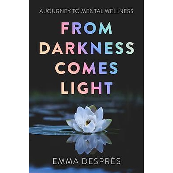 From Darkness Comes Light - A Journey To Mental Wellness, Emma Després
