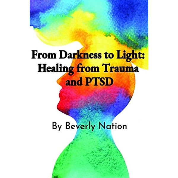 From Darkness to Light: Healing from Trauma and PTSD, Beverly Nation