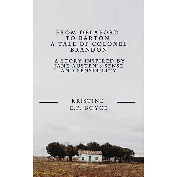 From Delaford To Barton A Tale of Colonel Brandon: A Story Inspired by Jane Austen's Sense and Sensibility, Kristine E F Boyce