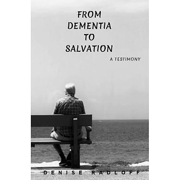 From Dementia To Salvation / Denise Radloff, Denise Radloff