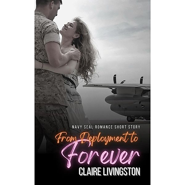 From Deployment to Forever:  Navy Seal Romance Short Story, Claire Livingston