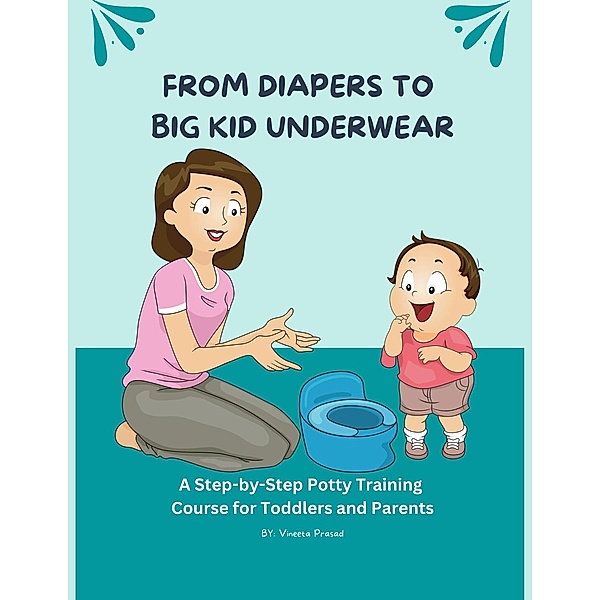 From Diapers to Big Kid Underwear: A Step-by-Step Potty Training Course for Toddlers and Parents / Course, Vineeta Prasad
