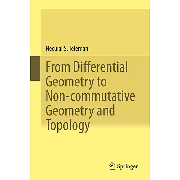 From Differential Geometry to Non-commutative Geometry and Topology, Neculai S. Teleman