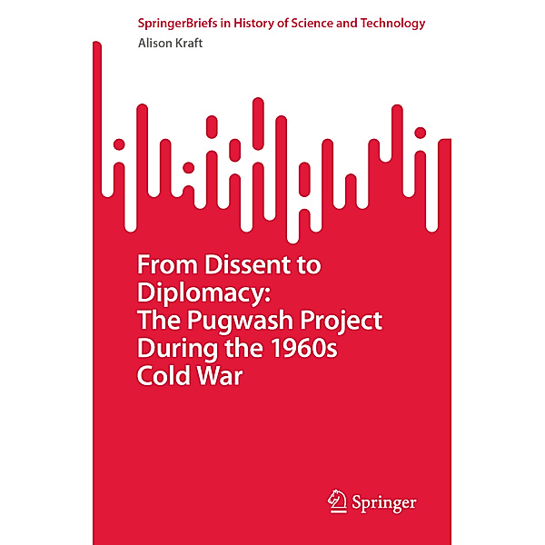From Dissent to Diplomacy: The Pugwash Project During the 1960s Cold War, Alison Kraft
