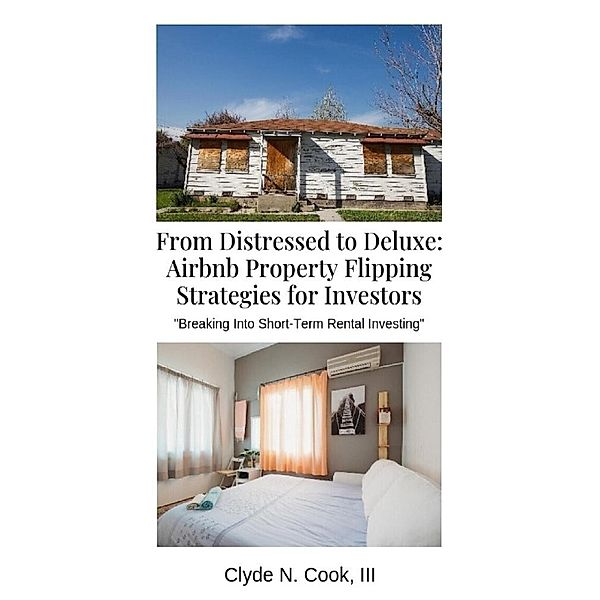 From Distressed to Deluxe: Airbnb Property Flipping Strategies for Investors, Clyde N. Cook