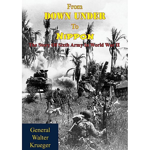 From Down Under To Nippon: The Story Of Sixth Army In World War II, General Walter Krueger