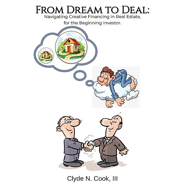 From Dream to Deal: Navigating Creative Financing in Real Estate for the Beginning Investor, Clyde N. Cook