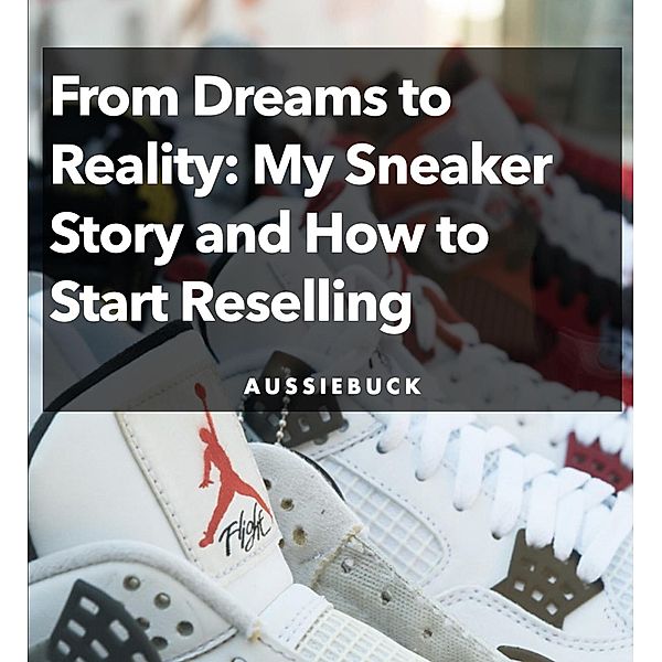 From Dream To Reality: My Sneaker Story and How to Start Reselling, Aussiebuck