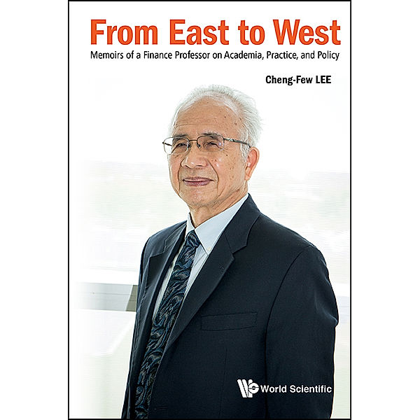 From East To West: Memoirs Of A Finance Professor On Academia, Practice, And Policy, Cheng-Few Lee