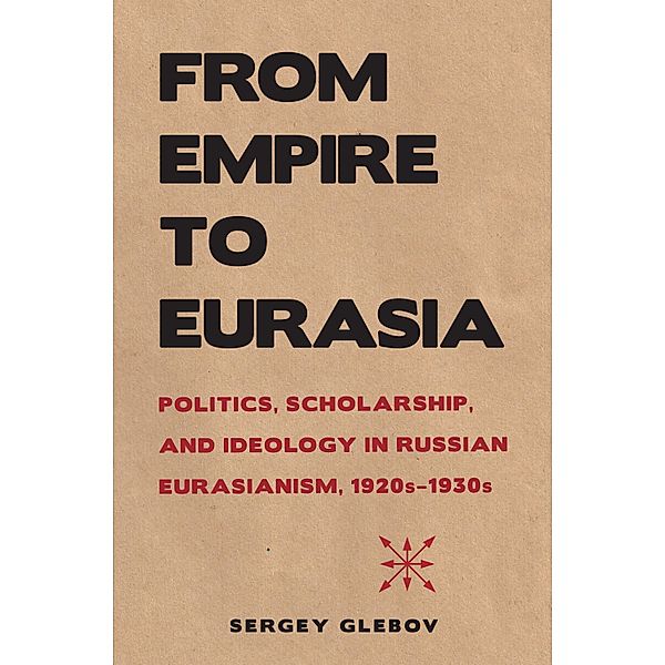 From Empire to Eurasia / NIU Series in Slavic, East European, and Eurasian Studies, Sergey Glebov