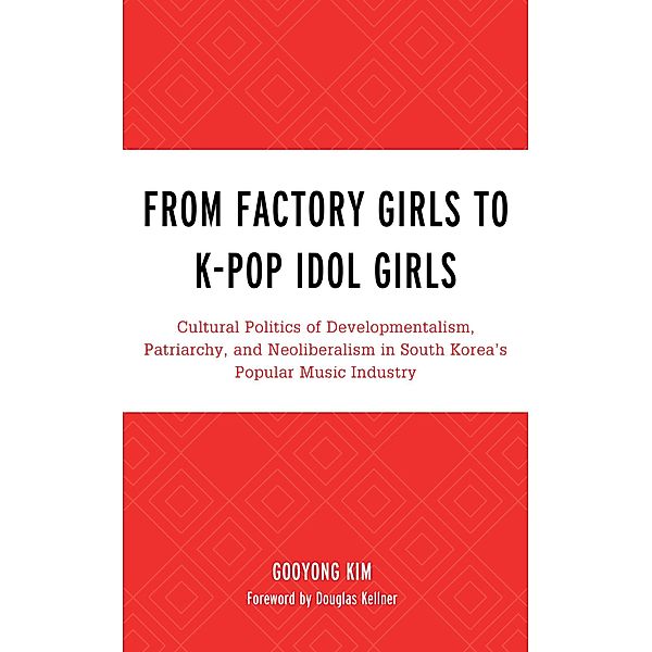 From Factory Girls to K-Pop Idol Girls / For the Record: Lexington Studies in Rock and Popular Music, Gooyong Kim