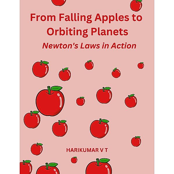 From Falling Apples to Orbiting Planets: Newton's Laws in Action, Harikumar V T