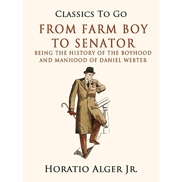 From Farm Boy To Senator Being The History Of The Boyhood And Manhood Of Daniel Webster, Horatio Alger