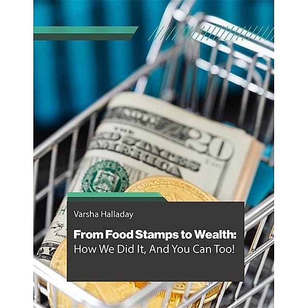 From Food Stamps to Wealth: How We Did It, And You Can Too!, Varsha Halladay