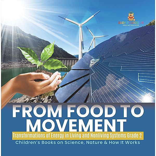 From Food to Movement : Transformations of Energy in Living and Nonliving Systems Grade 2 | Children's Books on Science, Nature & How It Works / Baby Professor, Baby