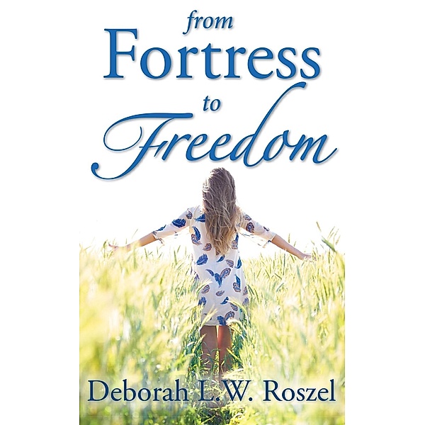 From Fortress to Freedom, Deborah L. W. Roszel