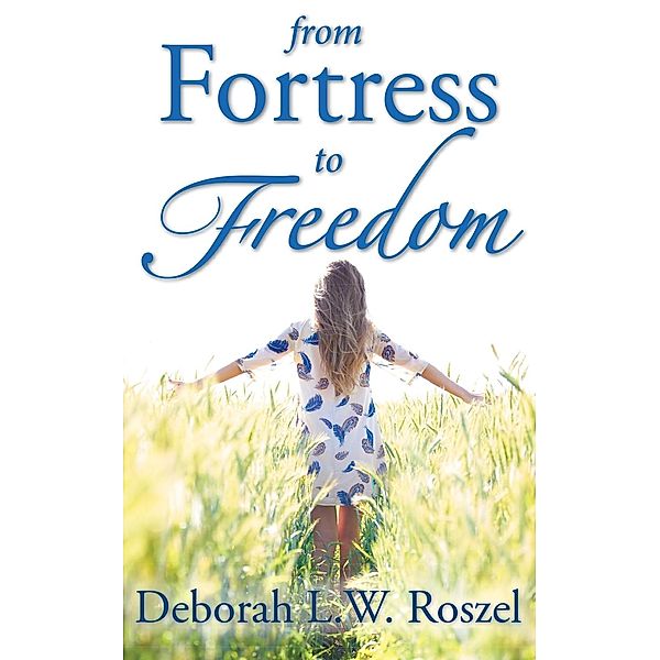 From Fortress to Freedom, Deborah L. W. Roszel