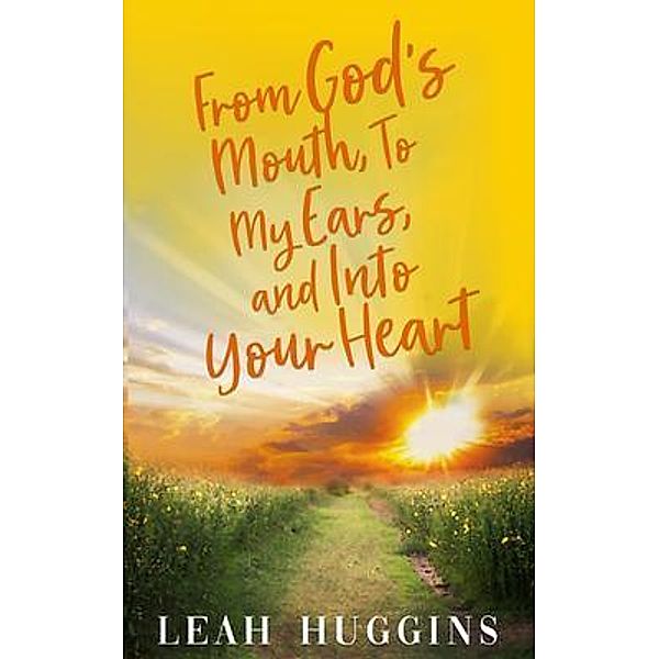 From God's Mouth, To My Ears, and Into Your Heart / Mynd Matters Publishing, Leah Huggins