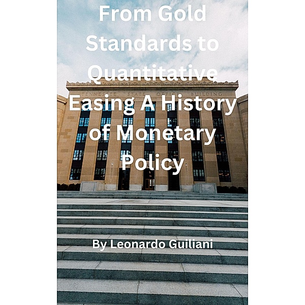 From Gold Standards to Quantitative Easing A History of Monetary Policy, Leonardo Guiliani