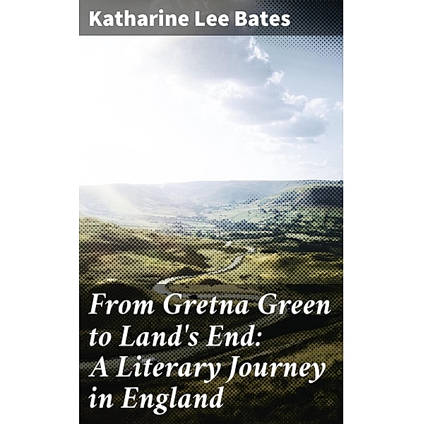 From Gretna Green to Land's End: A Literary Journey in England, Katharine Lee Bates