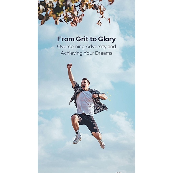 FROM GRIT TO GLORY - Overcoming Adversity And Achieving Your Dreams (MOTIVATIONAL POCKETBOOKS, #7) / MOTIVATIONAL POCKETBOOKS, Thomas Jacob