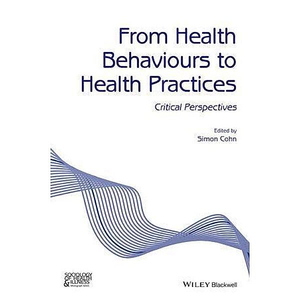 From Health Behaviours to Health Practices / Sociology of Health and Illness Monographs