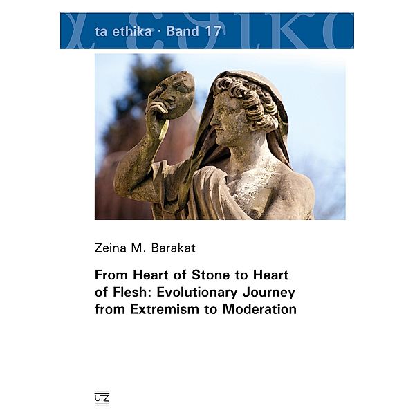 From Heart of Stone to Heart of Flesh: Evolutionary Journey from Extremism to Moderation / ta ethika Bd.17, Zeina M. Barakat