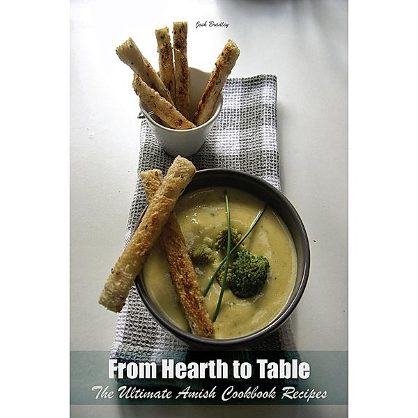 From Hearth to Table The Ultimate Amish Cookbook Recipes, Josh Bradley