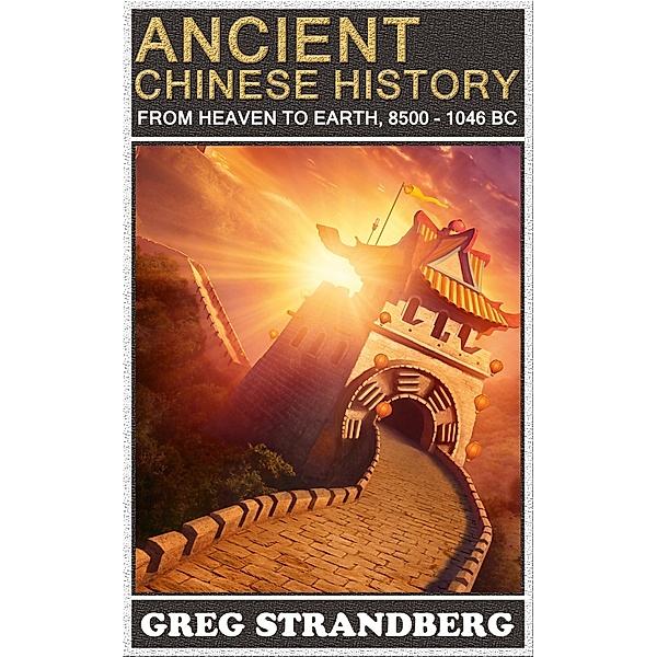 From Heaven to Earth: Ancient Chinese History, 8500-1046 BC, Greg Strandberg