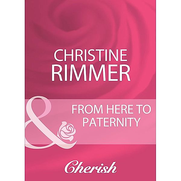 From Here To Paternity (Mills & Boon Cherish), Christine Rimmer